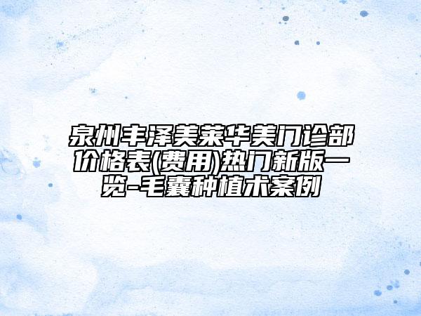 泉州丰泽美莱华美门诊部价格表(费用)热门新版一览-毛囊种植术案例