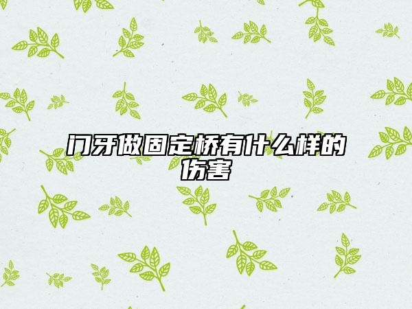 门牙做固定桥有什么样的伤害