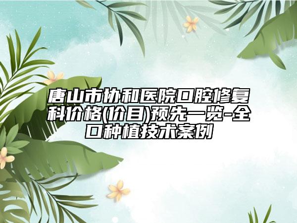 唐山市协和医院口腔修复科价格(价目)预先一览-全口种植技术案例