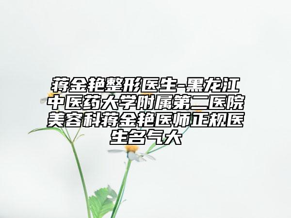 蒋金艳整形医生-黑龙江中医药大学附属第二医院美容科蒋金艳医师正规医生名气大