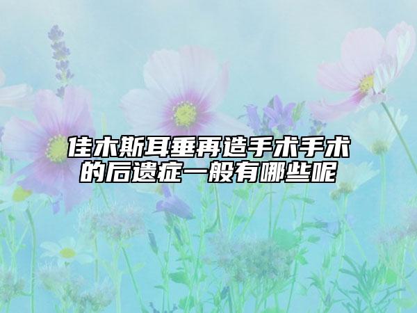 佳木斯耳垂再造手术手术的后遗症一般有哪些呢