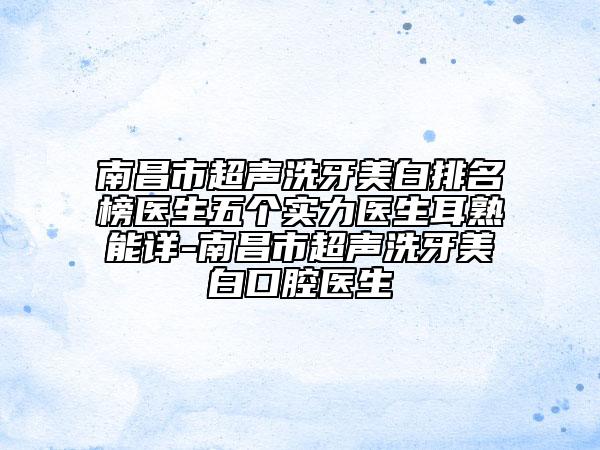南昌市超声洗牙美白排名榜医生五个实力医生耳熟能详-南昌市超声洗牙美白口腔医生