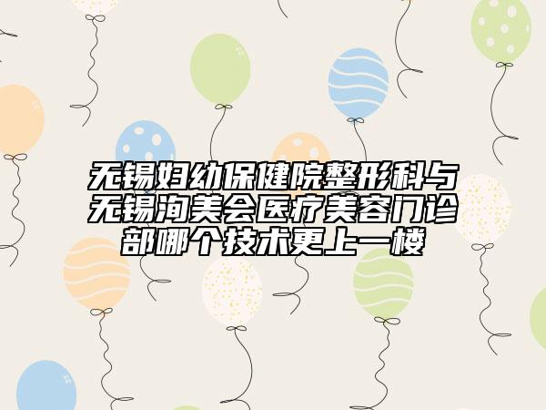 无锡妇幼保健院整形科与无锡洵美会医疗美容门诊部哪个技术更上一楼