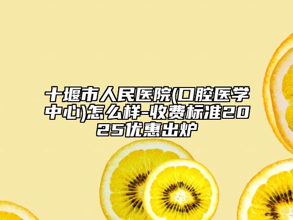 十堰市人民医院(口腔医学中心)怎么样-收费标准2025优惠出炉