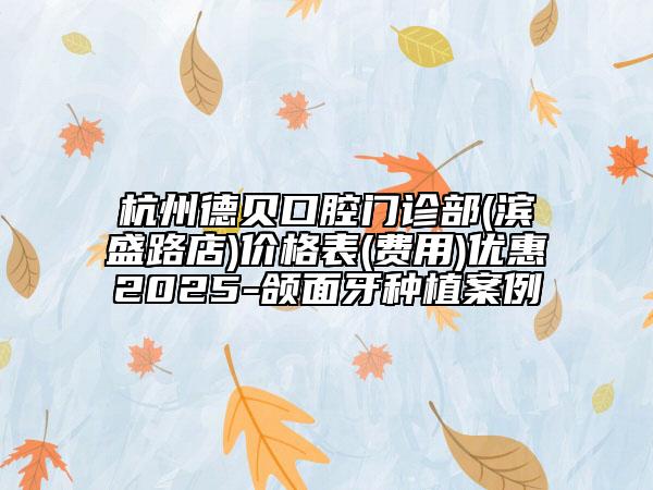 杭州德贝口腔门诊部(滨盛路店)价格表(费用)优惠2025-颌面牙种植案例