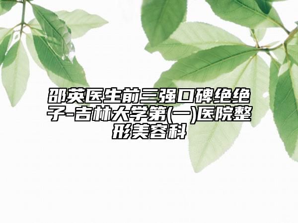 邵英医生前三强口碑绝绝子-吉林大学第(一)医院整形美容科