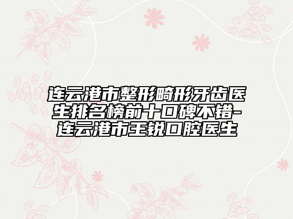 连云港市整形畸形牙齿医生排名榜前十口碑不错-连云港市王锐口腔医生