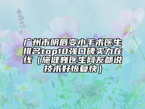 广州市阴唇变小手术医生排名top10强口碑实力在线（施健巍医生网友都说技术好恢复快）