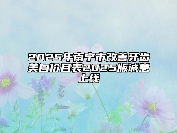 2025年南宁市改善牙齿美白价目表2025版诚意上线