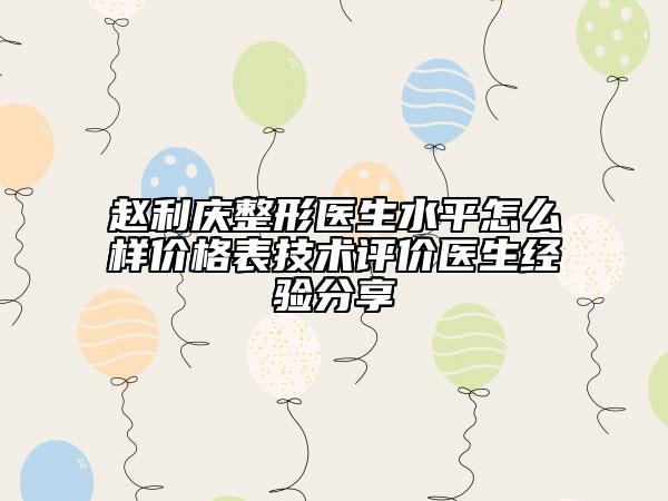 赵利庆整形医生水平怎么样价格表技术评价医生经验分享