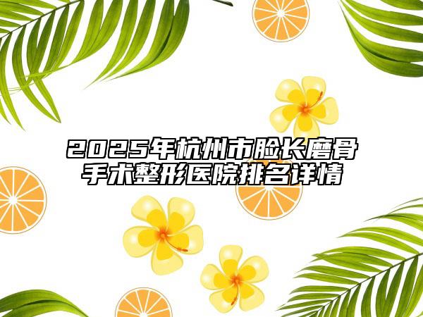 2025年杭州市脸长磨骨手术整形医院排名详情
