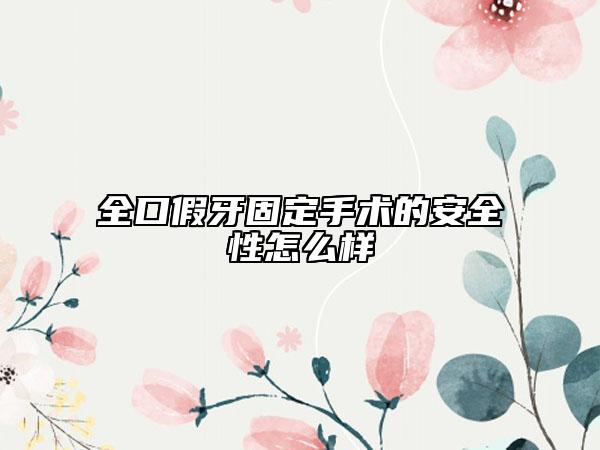 全口假牙固定手术的安全性怎么样
