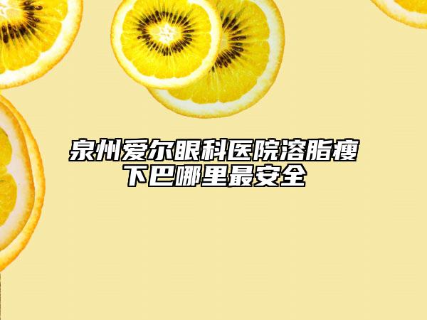 泉州爱尔眼科医院溶脂瘦下巴哪里最安全