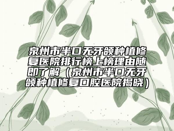 泉州市半口无牙颌种植修复医院排行榜上榜理由随即了解（泉州市半口无牙颌种植修复口腔医院揭晓）
