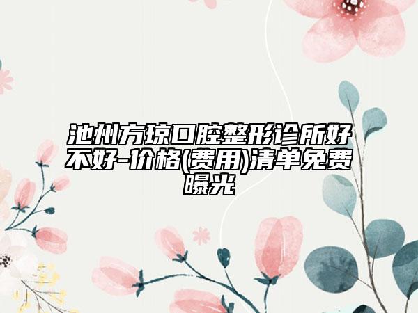 池州方琼口腔整形诊所好不好-价格(费用)清单免费曝光