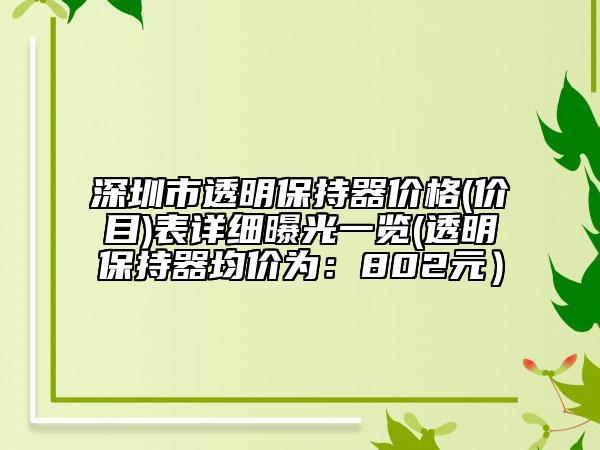 深圳市透明保持器价格(价目)表详细曝光一览(透明保持器均价为：802元）