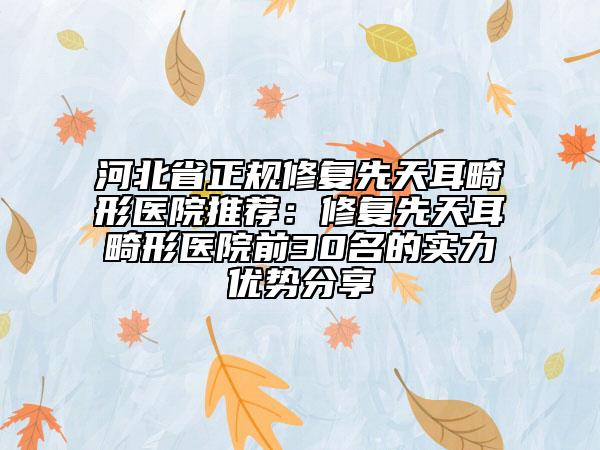 河北省正规修复先天耳畸形医院推荐：修复先天耳畸形医院前30名的实力优势分享