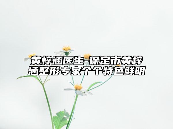 黄梓涵医生-保定市黄梓涵整形专家个个特色鲜明