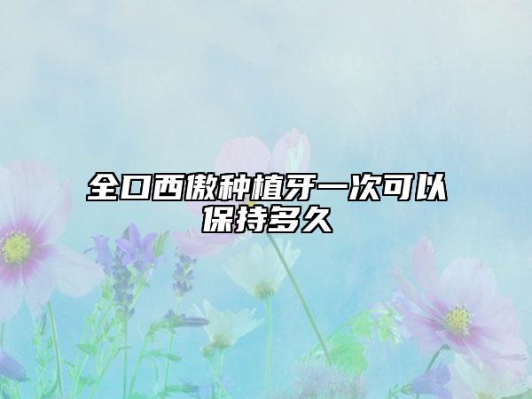 全口西傲种植牙一次可以保持多久