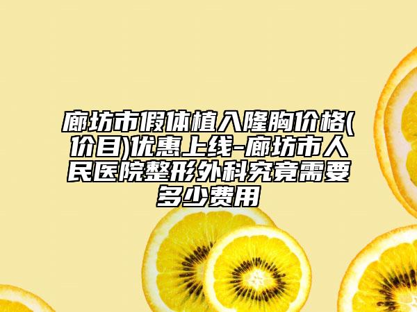 廊坊市假体植入隆胸价格(价目)优惠上线-廊坊市人民医院整形外科究竟需要多少费用