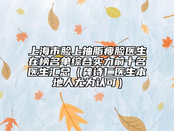 上海市脸上抽脂瘦脸医生在榜名单综合实力前十名医生汇总（龚诗仁医生本地人尤为认可）