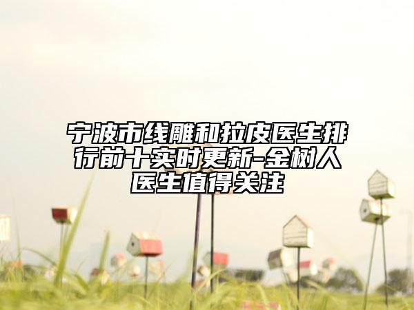 宁波市线雕和拉皮医生排行前十实时更新-金树人医生值得关注