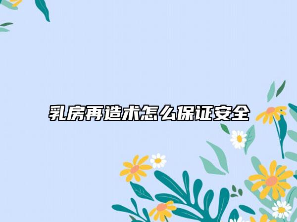 乳房再造术怎么保证安全