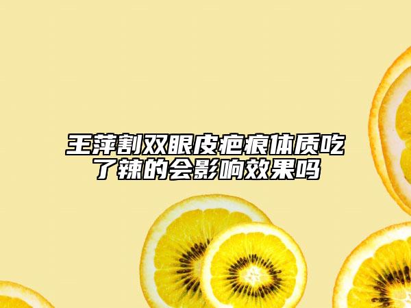 王萍割双眼皮疤痕体质吃了辣的会影响效果吗