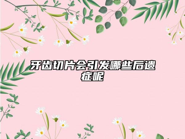 牙齿切片会引发哪些后遗症呢