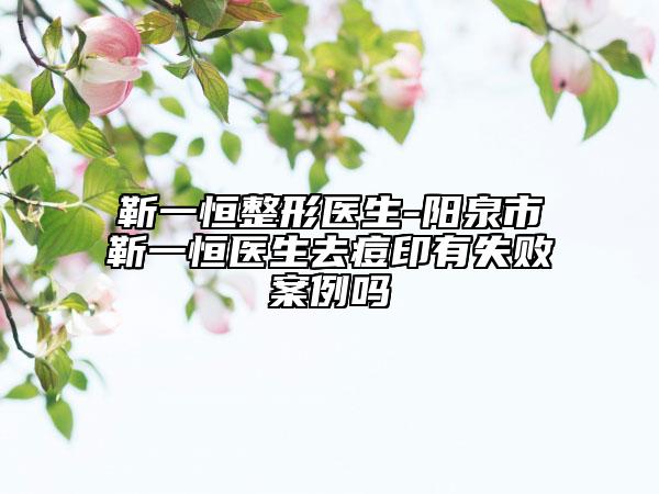 靳一恒整形医生-阳泉市靳一恒医生去痘印有失败案例吗