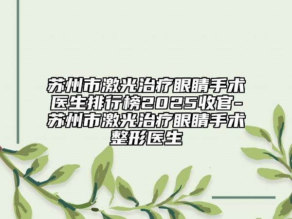 苏州市激光治疗眼睛手术医生排行榜2025收官-苏州市激光治疗眼睛手术整形医生