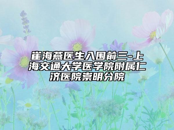 崔海燕医生入围前三-上海交通大学医学院附属仁济医院崇明分院