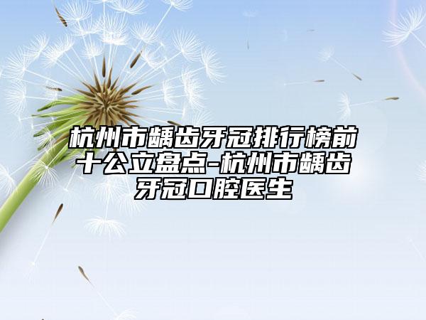 杭州市龋齿牙冠排行榜前十公立盘点-杭州市龋齿牙冠口腔医生