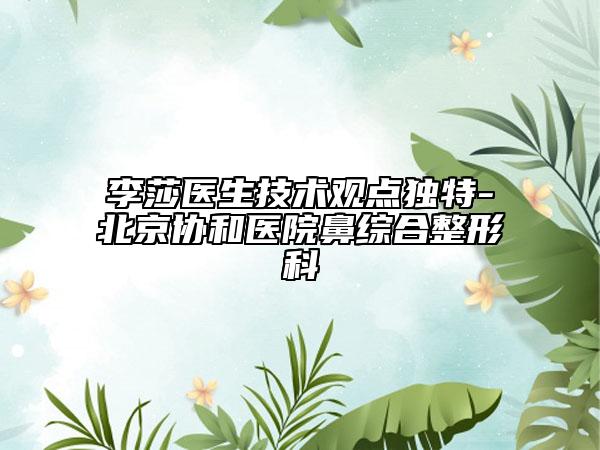 李莎医生技术观点独特-北京协和医院鼻综合整形科