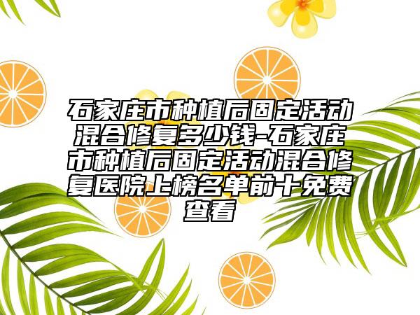 石家庄市种植后固定活动混合修复多少钱-石家庄市种植后固定活动混合修复医院上榜名单前十免费查看