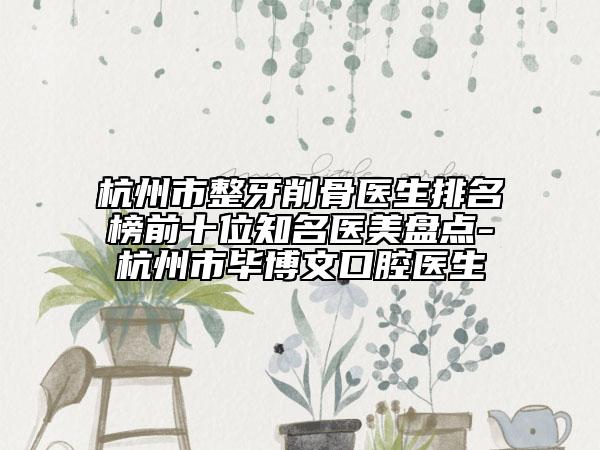 杭州市整牙削骨医生排名榜前十位知名医美盘点-杭州市毕博文口腔医生