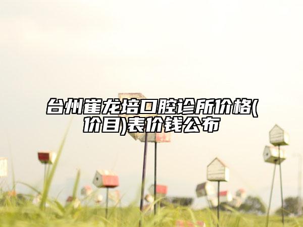 台州崔龙培口腔诊所价格(价目)表价钱公布