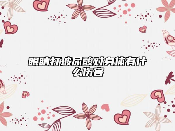 眼睛打玻尿酸对身体有什么伤害