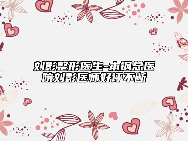 刘影整形医生-本钢总医院刘影医师好评不断