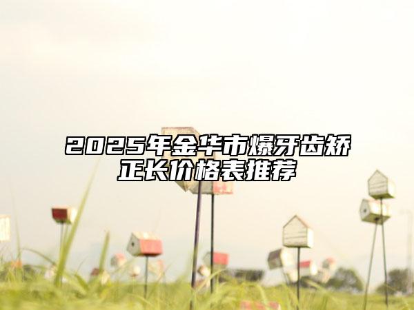 2025年金华市爆牙齿矫正长价格表推荐
