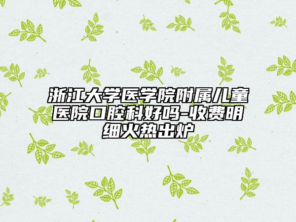 浙江大学医学院附属儿童医院口腔科好吗-收费明细火热出炉