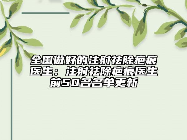 全国做好的注射祛除疤痕医生：注射祛除疤痕医生前50名名单更新
