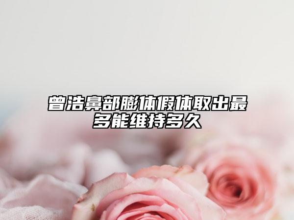 曾浩鼻部膨体假体取出最多能维持多久