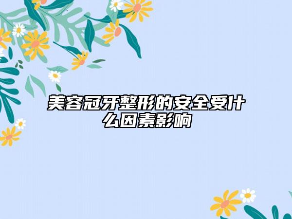 美容冠牙整形的安全受什么因素影响
