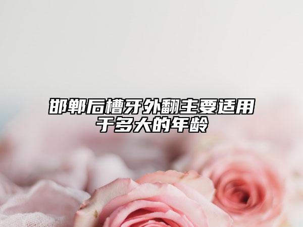 邯郸后槽牙外翻主要适用于多大的年龄