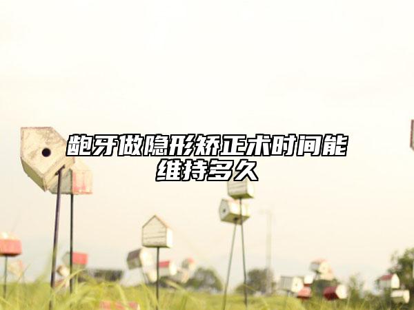 龅牙做隐形矫正术时间能维持多久