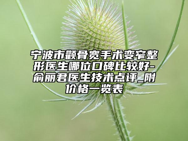 宁波市颧骨宽手术变窄整形医生哪位口碑比较好-俞丽君医生技术点评_附价格一览表