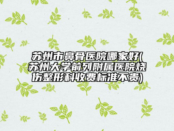 苏州市鼻骨医院哪家好(苏州大学前列附属医院烧伤整形科收费标准不贵)