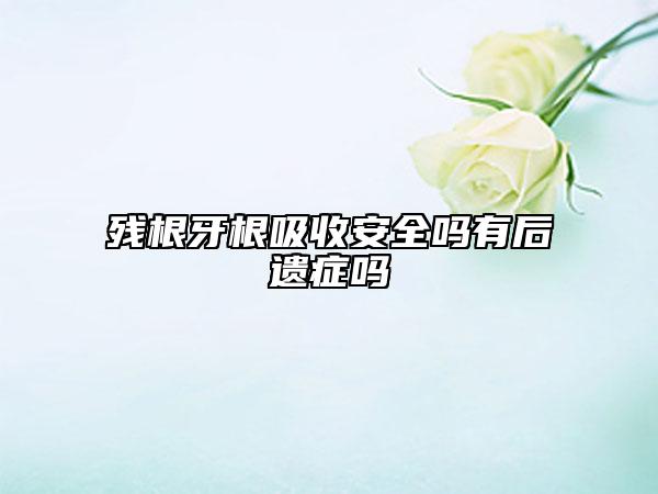 残根牙根吸收安全吗有后遗症吗