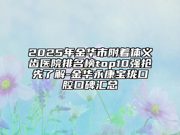 2025年金华市附着体义齿医院排名榜top10强抢先了解-金华永康宝珑口腔口碑汇总
